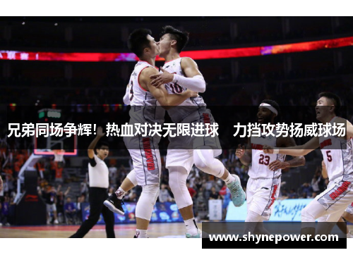 兄弟同场争辉！热血对决无限进球　力挡攻势扬威球场